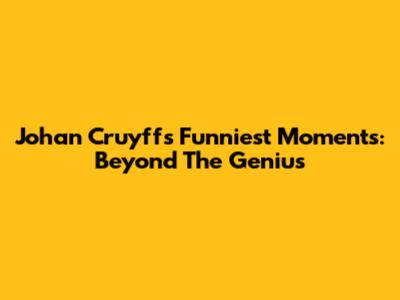 Johan Cruyff's Funniest Moments: Beyond The Genius