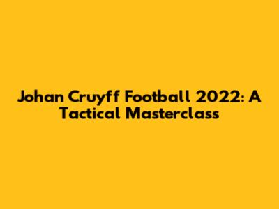 Johan Cruyff Football 2022: A Tactical Masterclass
