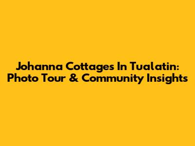 Johanna Cottages In Tualatin: Photo Tour & Community Insights