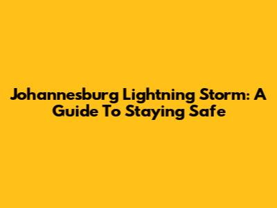 Johannesburg Lightning Storm: A Guide To Staying Safe