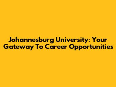Johannesburg University: Your Gateway To Career Opportunities