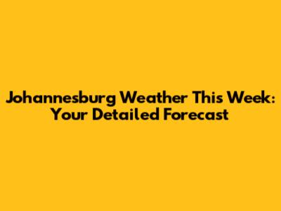 Johannesburg Weather This Week: Your Detailed Forecast