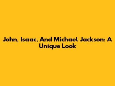 John, Isaac, And Michael Jackson: A Unique Look