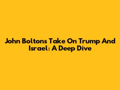 John Bolton's Take On Trump And Israel: A Deep Dive