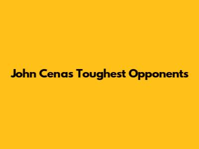 John Cena's Toughest Opponents