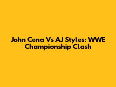 John Cena Vs AJ Styles: WWE Championship Clash