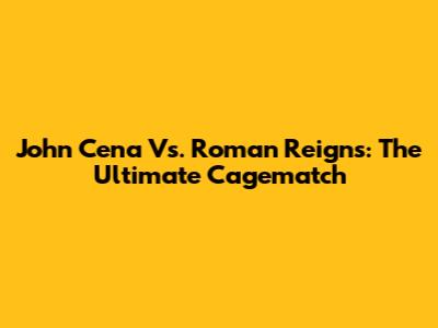 John Cena Vs. Roman Reigns: The Ultimate Cagematch