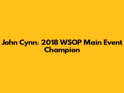 John Cynn: 2018 WSOP Main Event Champion