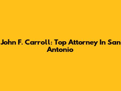 John F. Carroll: Top Attorney In San Antonio
