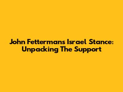 John Fetterman's Israel Stance: Unpacking The Support