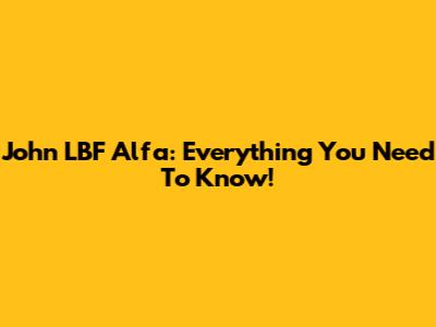 John LBF Alfa: Everything You Need To Know!