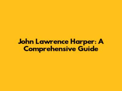 John Lawrence Harper: A Comprehensive Guide