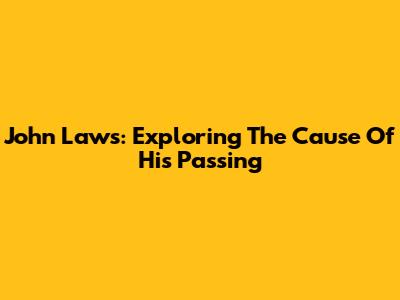 John Laws: Exploring The Cause Of His Passing
