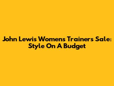 John Lewis Women's Trainers Sale: Style On A Budget