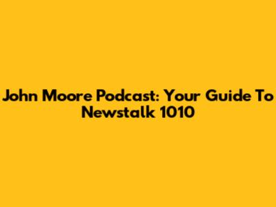 John Moore Podcast: Your Guide To Newstalk 1010