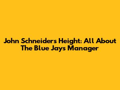 John Schneider's Height: All About The Blue Jays Manager