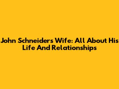 John Schneider's Wife: All About His Life And Relationships