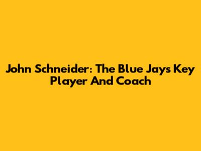 John Schneider: The Blue Jays' Key Player And Coach