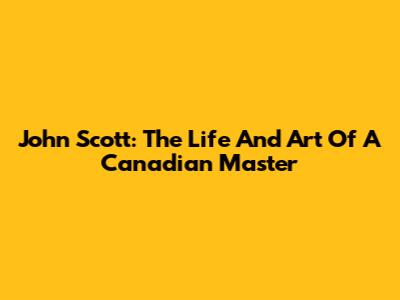 John Scott: The Life And Art Of A Canadian Master