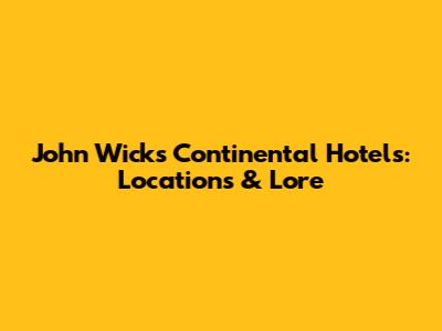 John Wick's Continental Hotels: Locations & Lore