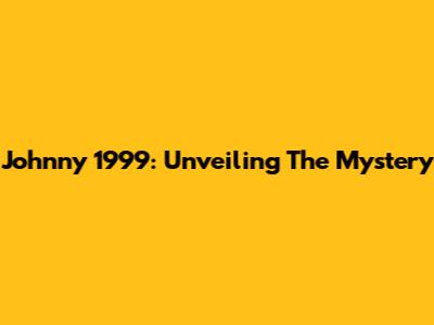 Johnny 1999: Unveiling The Mystery