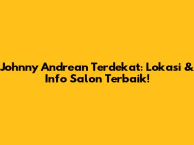 Johnny Andrean Terdekat: Lokasi & Info Salon Terbaik!