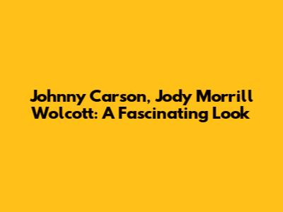 Johnny Carson, Jody Morrill Wolcott: A Fascinating Look