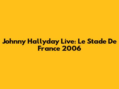 Johnny Hallyday Live: Le Stade De France 2006