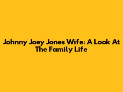 Johnny Joey Jones' Wife: A Look At The Family Life