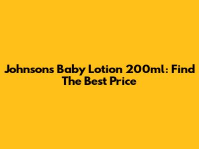 Johnson's Baby Lotion 200ml: Find The Best Price
