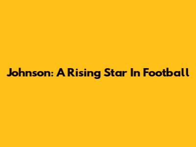 Johnson: A Rising Star In Football