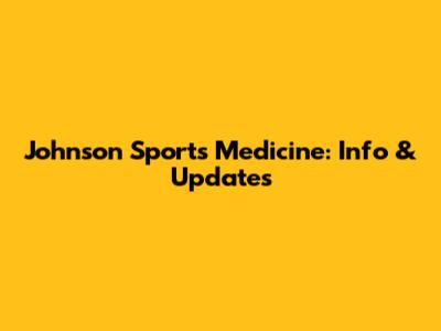 Johnson Sports Medicine: Info & Updates