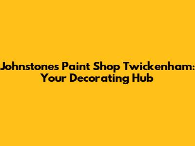Johnstones Paint Shop Twickenham: Your Decorating Hub