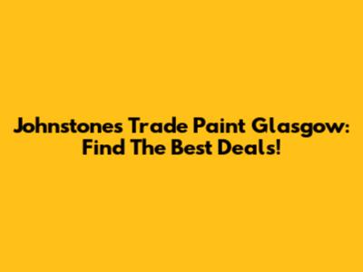 Johnstones Trade Paint Glasgow: Find The Best Deals!