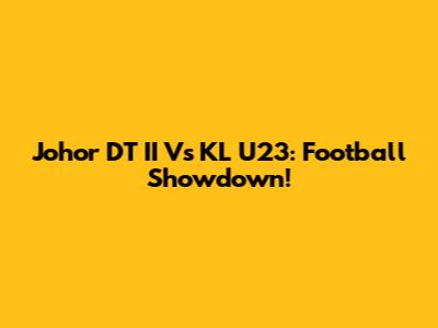 Johor DT II Vs KL U23: Football Showdown!