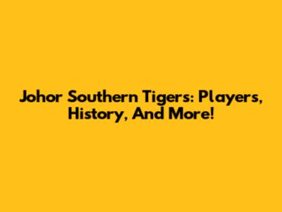 Johor Southern Tigers: Players, History, And More!