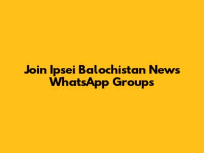 Join Ipsei Balochistan News WhatsApp Groups