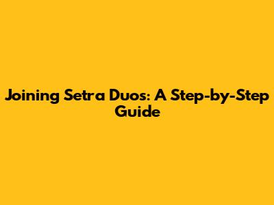 Joining Setra Duos: A Step-by-Step Guide