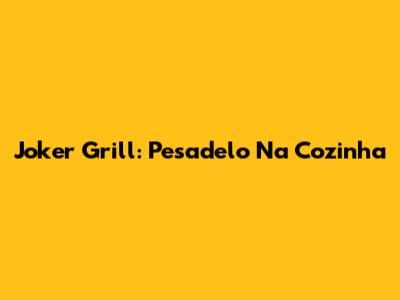 Joker Grill: Pesadelo Na Cozinha