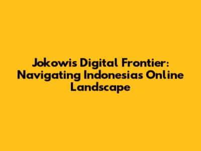 Jokowi's Digital Frontier: Navigating Indonesia's Online Landscape