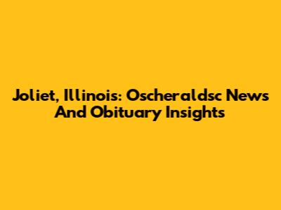 Joliet, Illinois: Oscheraldsc News And Obituary Insights