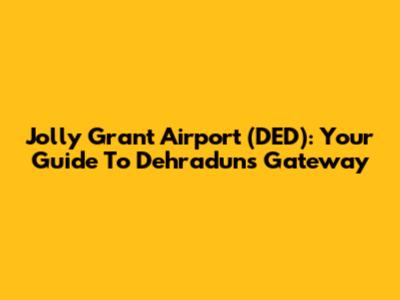 Jolly Grant Airport (DED): Your Guide To Dehradun's Gateway