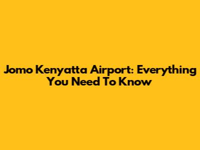 Jomo Kenyatta Airport: Everything You Need To Know