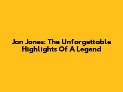 Jon Jones: The Unforgettable Highlights Of A Legend