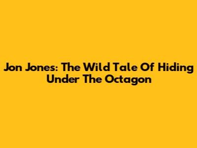 Jon Jones: The Wild Tale Of Hiding Under The Octagon