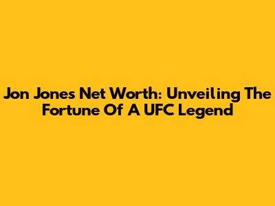 Jon Jones Net Worth: Unveiling The Fortune Of A UFC Legend