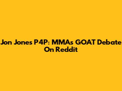 Jon Jones P4P: MMA's GOAT Debate On Reddit
