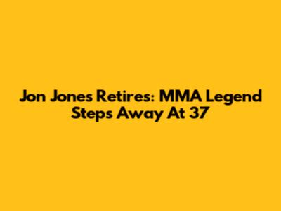 Jon Jones Retires: MMA Legend Steps Away At 37