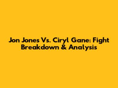 Jon Jones Vs. Ciryl Gane: Fight Breakdown & Analysis