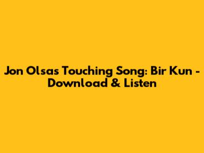 Jon Olsa's Touching Song: 'Bir Kun' - Download & Listen